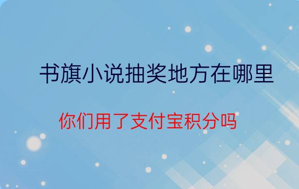 书旗小说抽奖地方在哪里 你们用了支付宝积分吗？